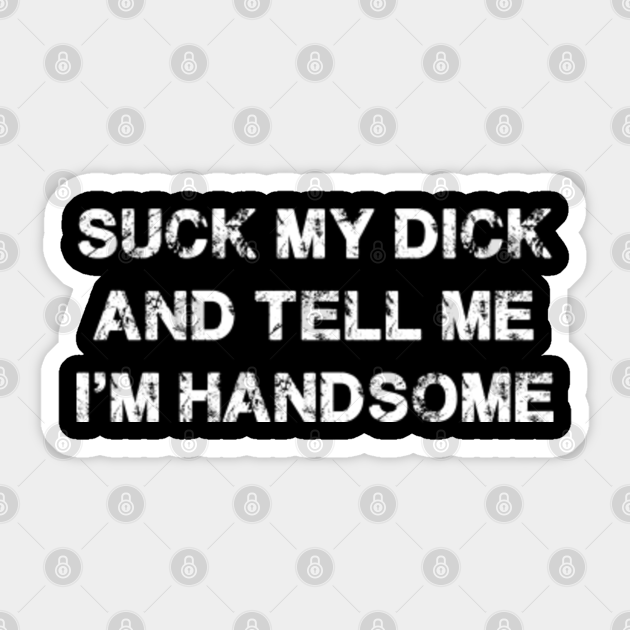 Suck My Dick And Tell Me Im Handsome Vintage Typography Design Suck My Dick And Tell Me Im 